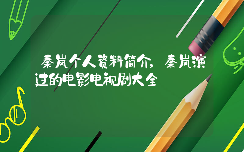 秦岚个人资料简介，秦岚演过的电影电视剧大全插图