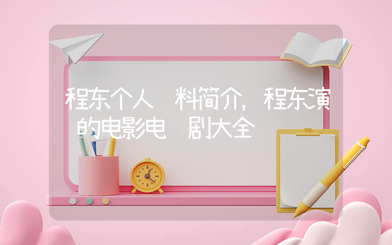 程东个人资料简介，程东演过的电影电视剧大全插图