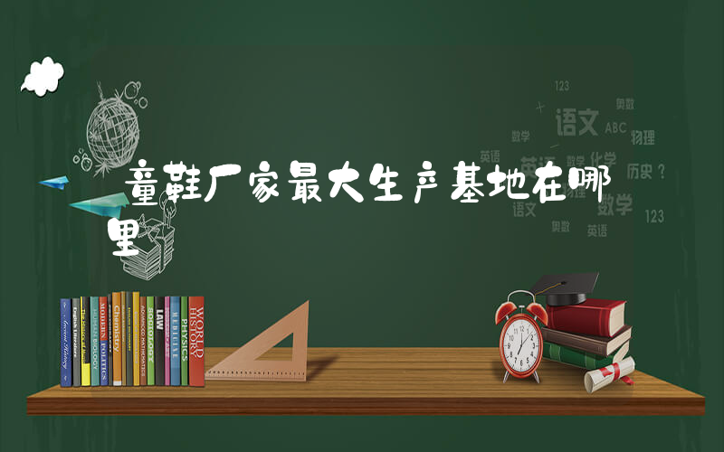 童鞋厂家最大生产基地在哪里插图