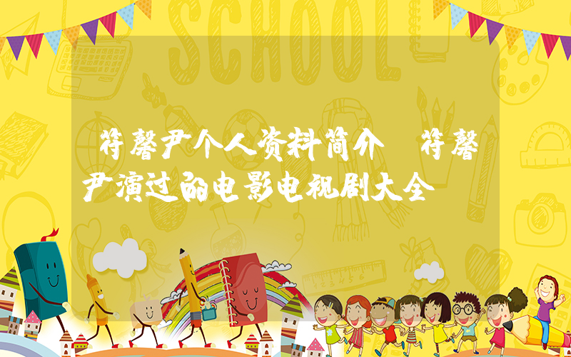 符馨尹个人资料简介，符馨尹演过的电影电视剧大全插图