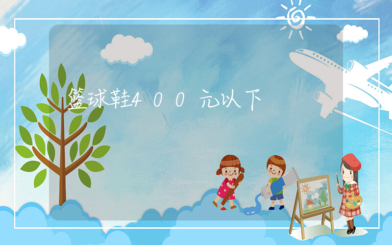篮球鞋400元以下插图