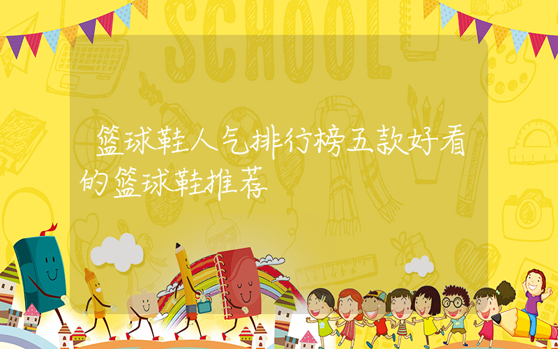 篮球鞋人气排行榜五款好看的篮球鞋推荐插图