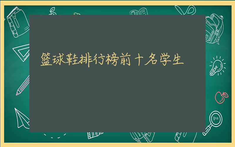 篮球鞋排行榜前十名学生插图