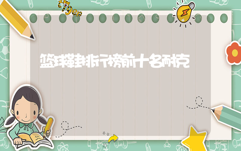 篮球鞋排行榜前十名耐克插图