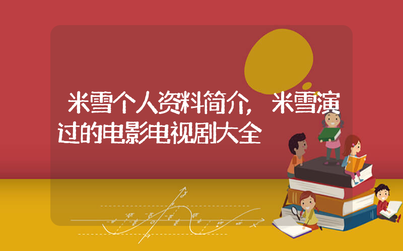 米雪个人资料简介,米雪演过的电影电视剧大全插图 米雪个人资料简介,米雪演过的电影电视剧大全插图