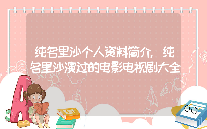 纯名里沙个人资料简介,纯名里沙演过的电影电视剧大全插图 纯名里沙个人资料简介,纯名里沙演过的电影电视剧大全插图