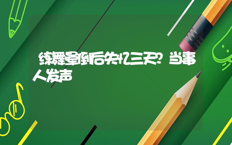 练舞晕倒后失忆三天？当事人发声插图