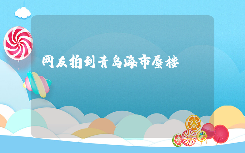 网友拍到青岛海市蜃楼插图