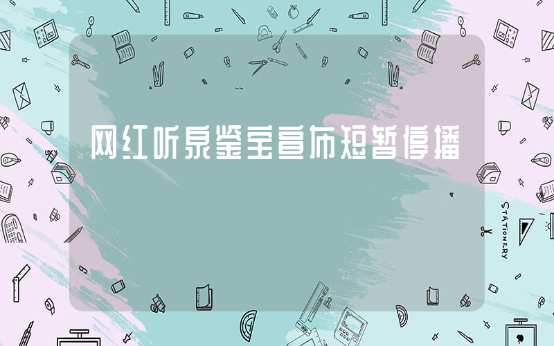 网红听泉鉴宝宣布短暂停播插图