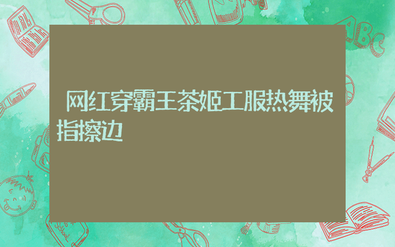 网红穿霸王茶姬工服热舞被指擦边插图