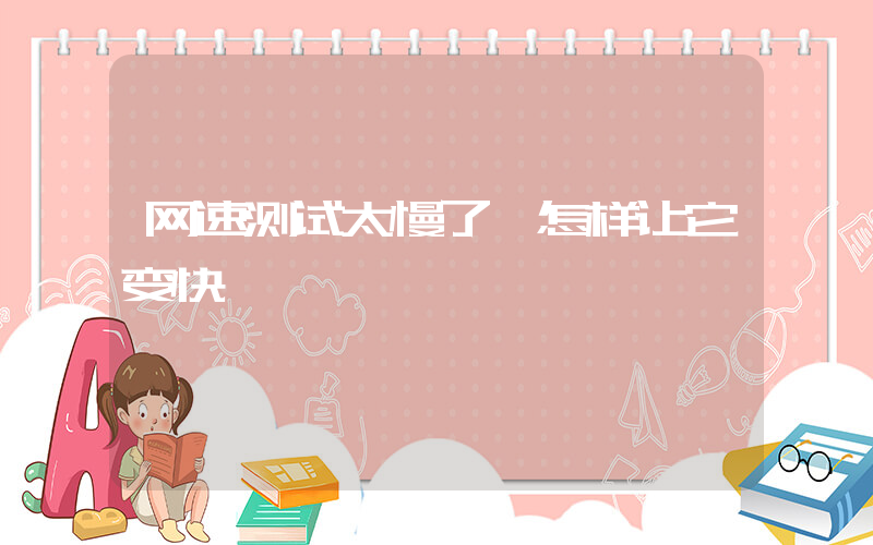 网速测试太慢了,怎样让它变快插图