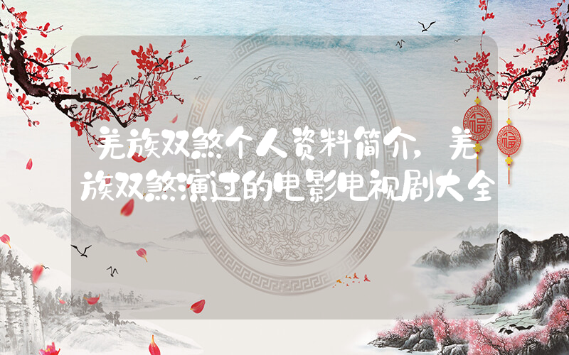 羌族双煞个人资料简介，羌族双煞演过的电影电视剧大全插图