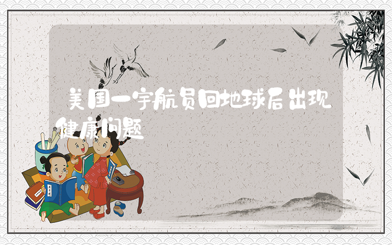 美国一宇航员回地球后出现健康问题插图