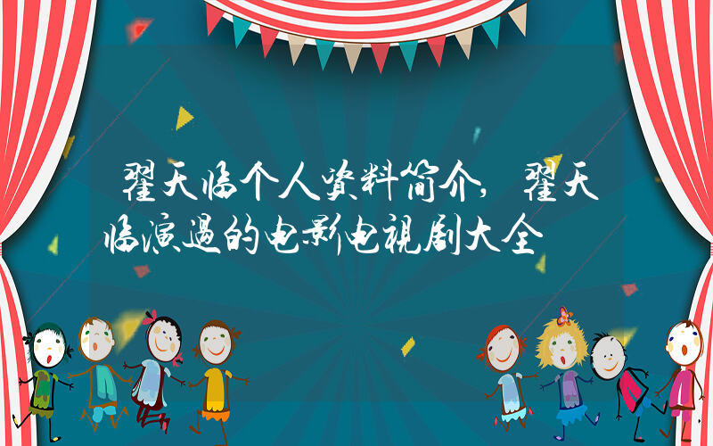 翟天临个人资料简介,翟天临演过的电影电视剧大全插图 翟天临个人资料简介,翟天临演过的电影电视剧大全插图