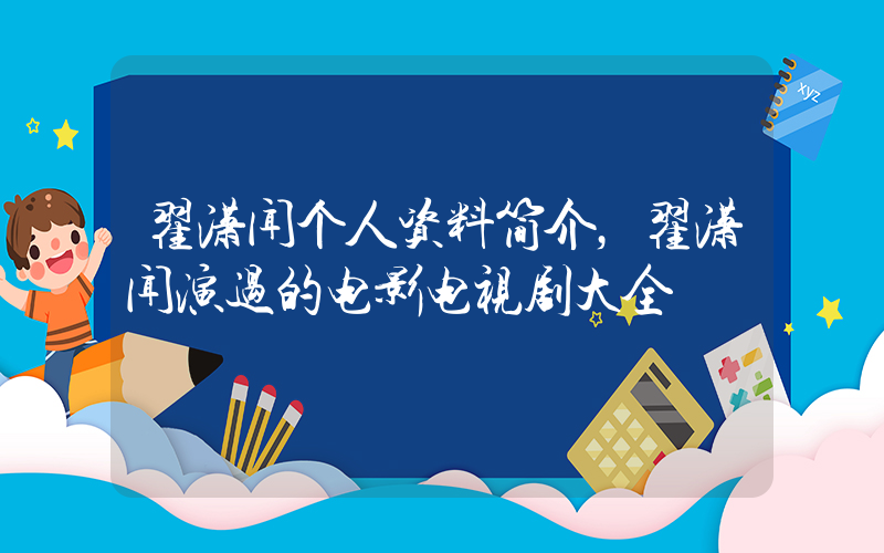 翟潇闻个人资料简介，翟潇闻演过的电影电视剧大全插图