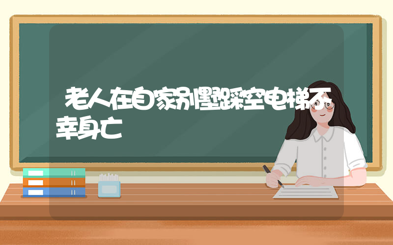 老人在自家别墅踩空电梯不幸身亡插图