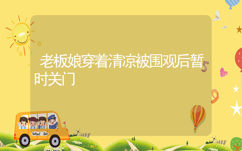 老板娘穿着清凉被围观后暂时关门插图