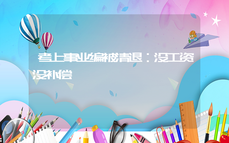 考上事业编被清退：没工资没补偿插图