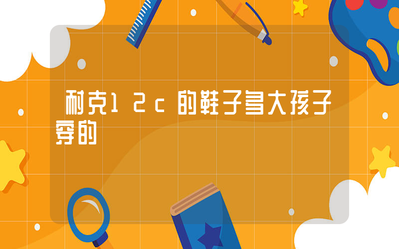 耐克12c的鞋子多大孩子穿的插图