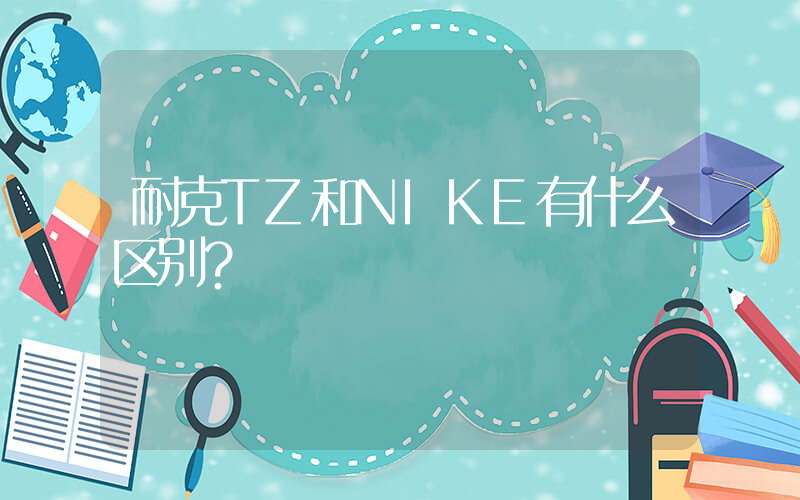 耐克TZ和NIKE有什么区别？插图