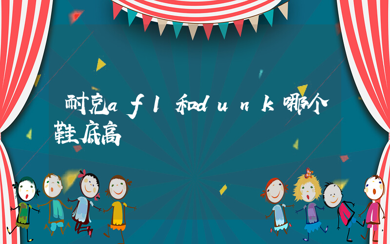 耐克af1和dunk哪个鞋底高插图