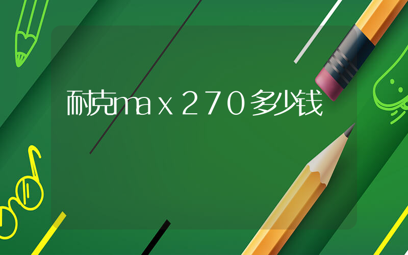 耐克max270多少钱插图
