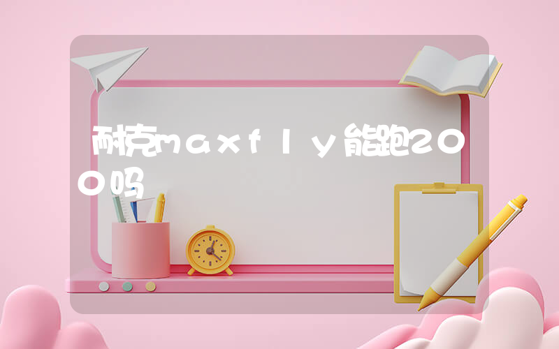耐克maxfly能跑200吗插图