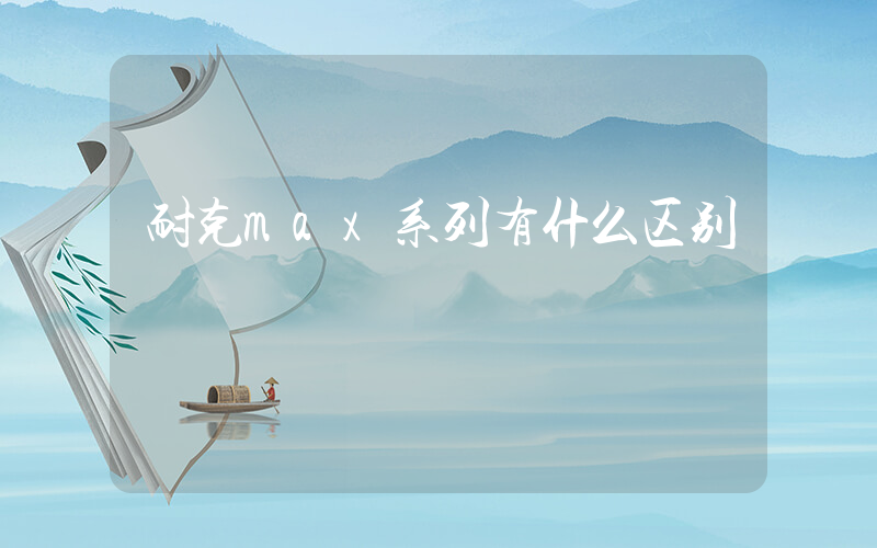 耐克max系列有什么区别插图