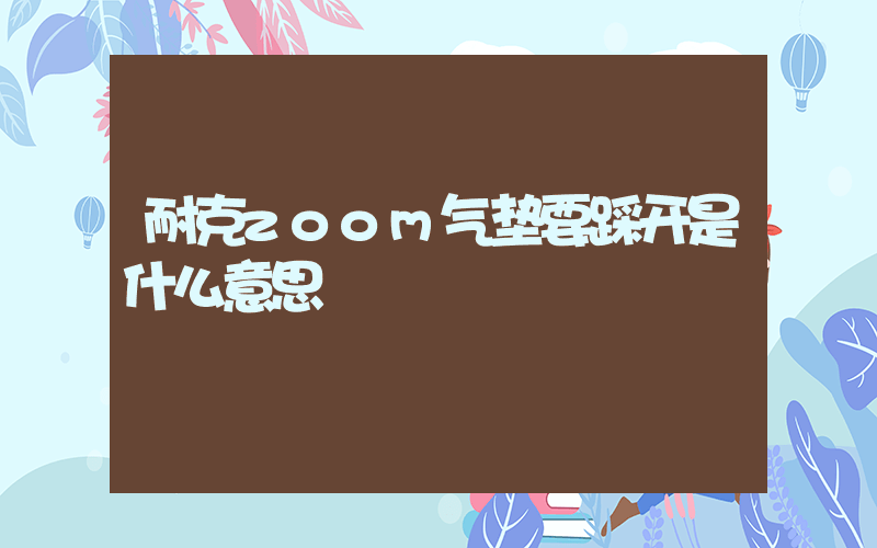 耐克zoom气垫要踩开是什么意思插图 耐克zoom气垫要踩开是什么意思插图