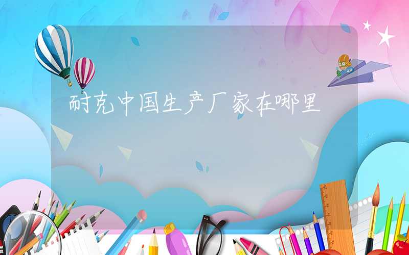 耐克中国生产厂家在哪里插图