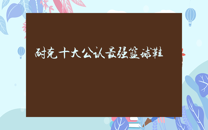 耐克十大公认最强篮球鞋插图