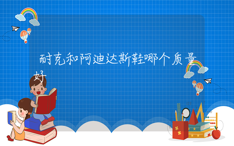 耐克和阿迪达斯鞋哪个质量好插图