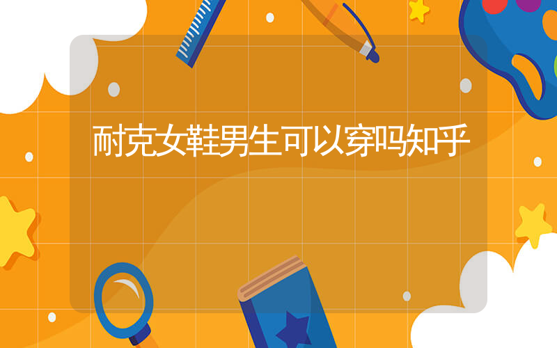 耐克女鞋男生可以穿吗知乎插图