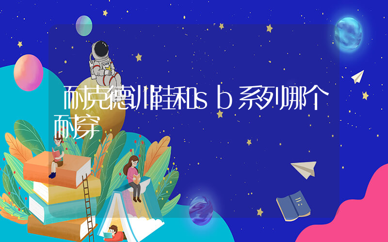 耐克德训鞋和sb系列哪个耐穿插图