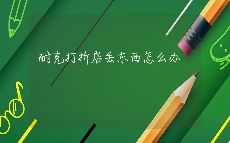 耐克打折店丢东西怎么办插图