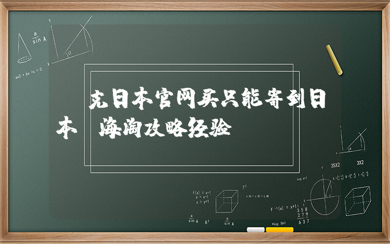 耐克日本官网买只能寄到日本？海淘攻略经验插图
