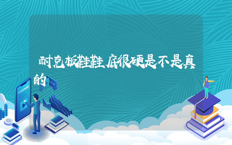 耐克板鞋鞋底很硬是不是真的插图