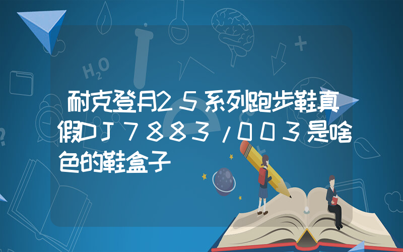耐克登月25系列跑步鞋真假DJ7883/003是啥色的鞋盒子插图 耐克登月25系列跑步鞋真假DJ7883/003是啥色的鞋盒子插图