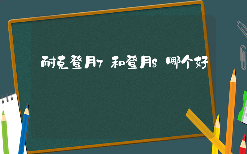 耐克登月7和登月8哪个好插图
