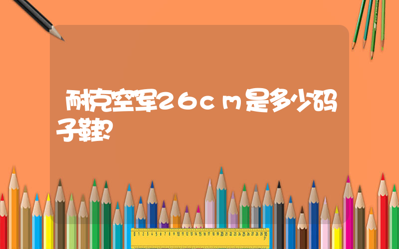 耐克空军26cm是多少码子鞋？插图
