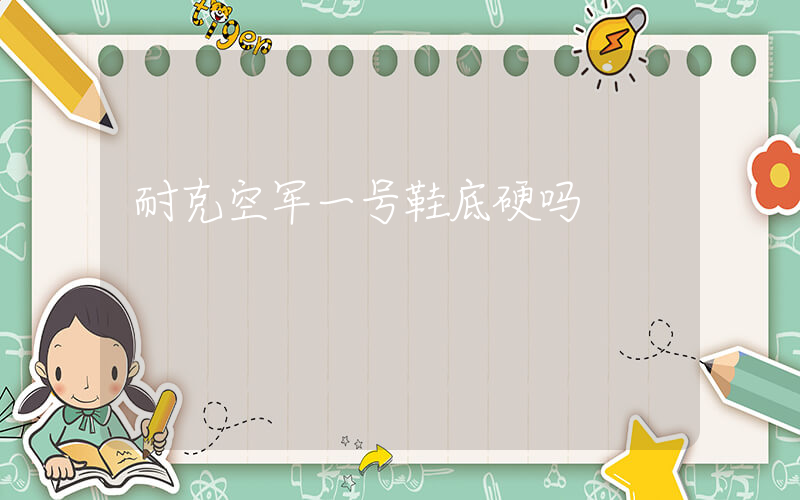 耐克空军一号鞋底硬吗插图