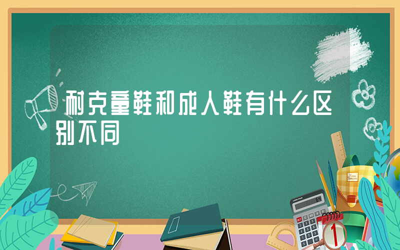 耐克童鞋和成人鞋有什么区别不同插图