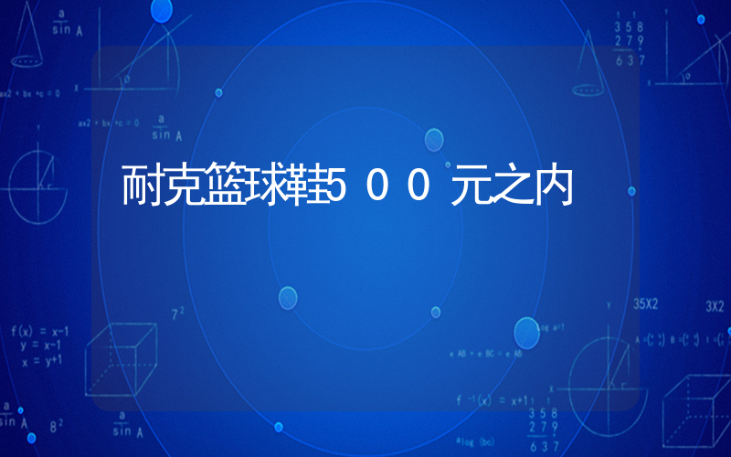 耐克篮球鞋500元之内插图