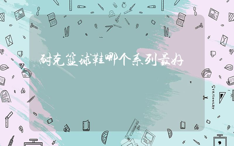 耐克篮球鞋哪个系列最好插图