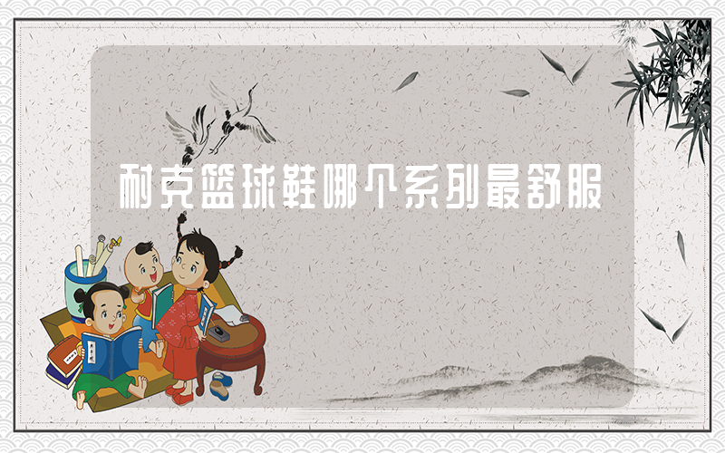 耐克篮球鞋哪个系列最舒服插图
