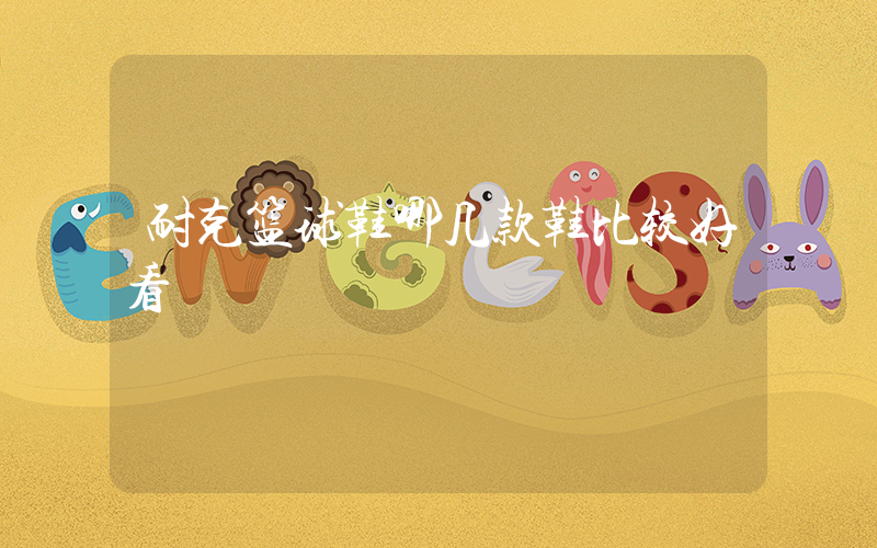 耐克篮球鞋哪几款鞋比较好看插图
