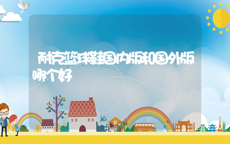 耐克篮球鞋国内版和国外版哪个好插图
