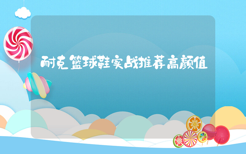 耐克篮球鞋实战推荐高颜值插图
