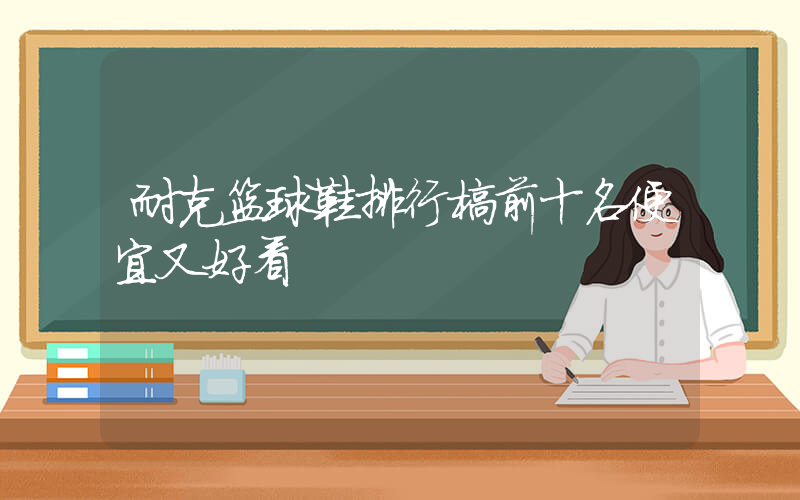 耐克篮球鞋排行榜前十名便宜又好看插图