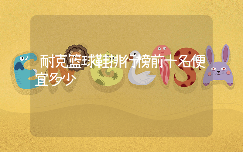 耐克篮球鞋排行榜前十名便宜多少钱插图